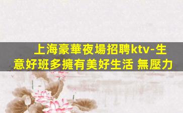 上海豪華夜場招聘ktv-生意好班多擁有美好生活 無壓力